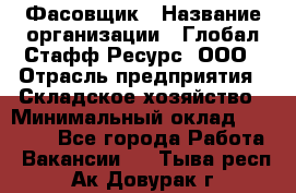 Фасовщик › Название организации ­ Глобал Стафф Ресурс, ООО › Отрасль предприятия ­ Складское хозяйство › Минимальный оклад ­ 30 000 - Все города Работа » Вакансии   . Тыва респ.,Ак-Довурак г.